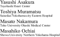 Yasushi Asakura Toyohashi Heart　Center Toshiya Muramatsu Saiseikai Yokohama-city Eastern Hospital Masato Nakamura Toho University Ohashi Medical　Center Masahiko Ochiai Showa University Northern Yokohama Hospital